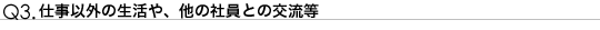 Q3.仕事以外の生活や、他の社員との交流等